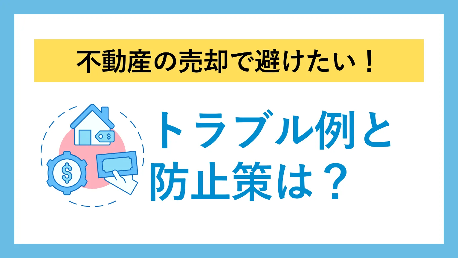 不動産売却で避けたい！トラブル例と防止策は？