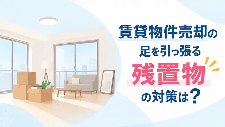 賃貸物件売却の足を引っ張る残置物の対策は？